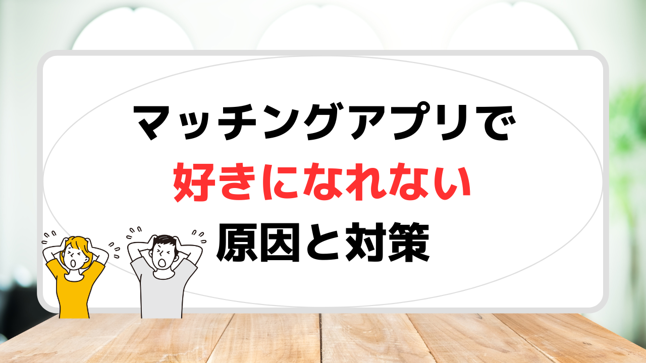 マッチングアプリで相手を好きになれない人は多い！原因と対策をまとめてみた｜よっしーブログ